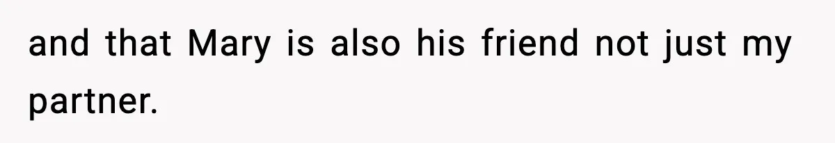 and that Mary is also his friend not just my partner.
