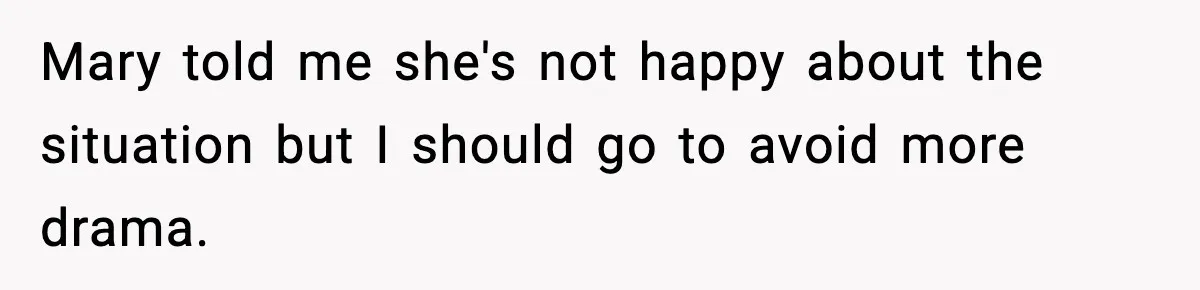 Mary told me she's not happy about the situation but I should go to avoid more drama.
