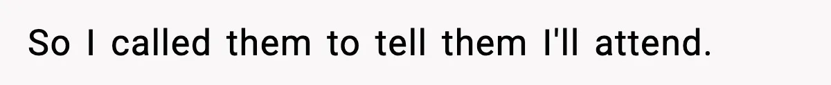 So I called them to tell them I'll attend.