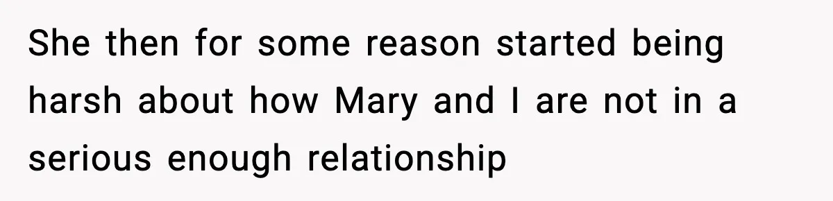 She then for some reason started being harsh about how Mary and I are not in a serious enough relationship