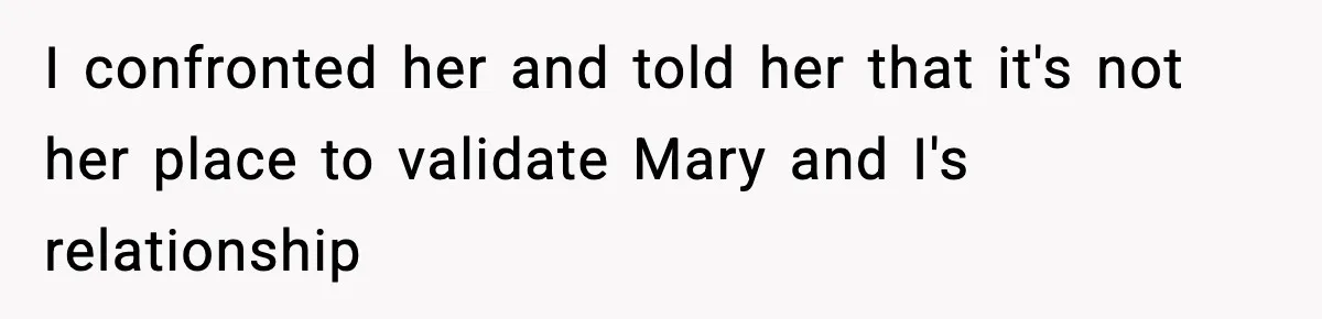 I confronted her and told her that it's not her place to validate Mary and I's relationship