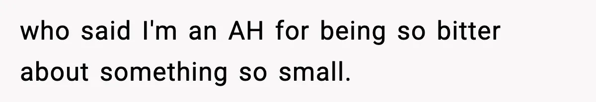 who said I'm an AH for being so bitter about something so small.
