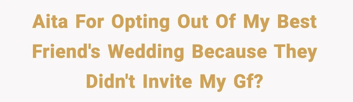 AITA for opting out of my best friend's wedding because they didn't invite my gf?
