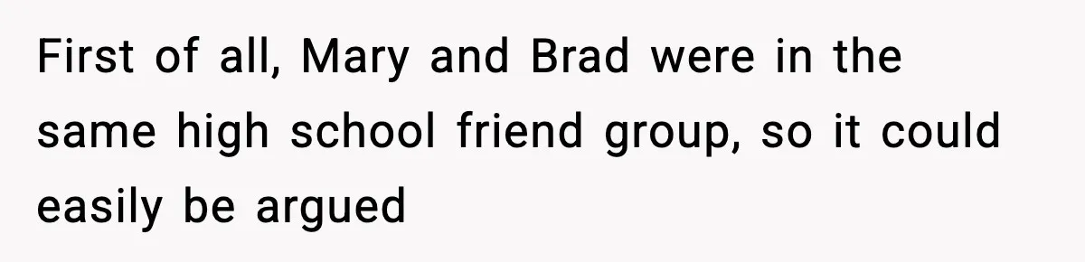 First of all, Mary and Brad were in the same high school friend group, so it could easily be argued