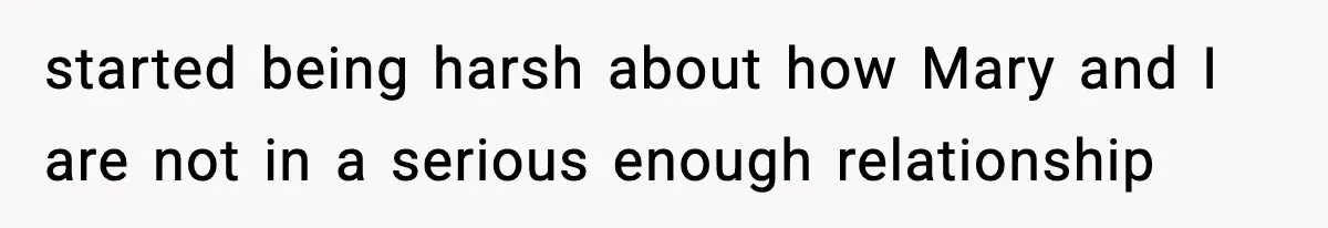 started being harsh about how Mary and I are not in a serious enough relationship