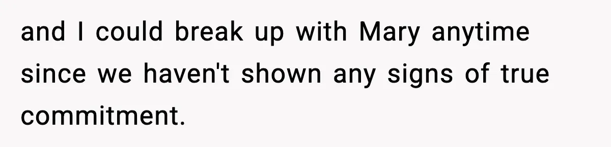 and I could break up with Mary anytime since we haven't shown any signs of true commitment.