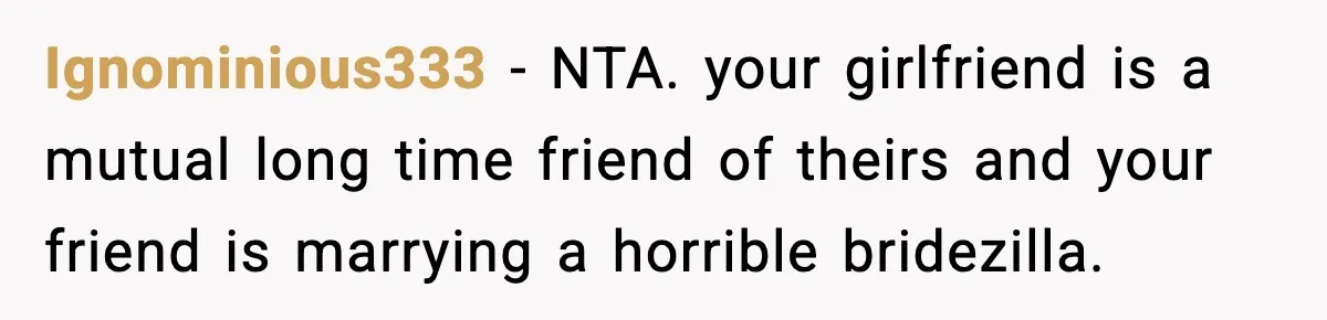 Ignominious333 − NTA. your girlfriend is a mutual long time friend of theirs and your friend is marrying a horrible bridezilla.