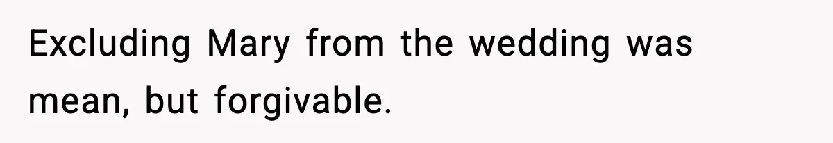 Excluding Mary from the wedding was mean, but forgivable.