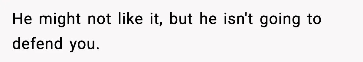 He might not like it, but he isn't going to defend you.
