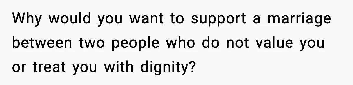 Why would you want to support a marriage between two people who do not value you or treat you with dignity?