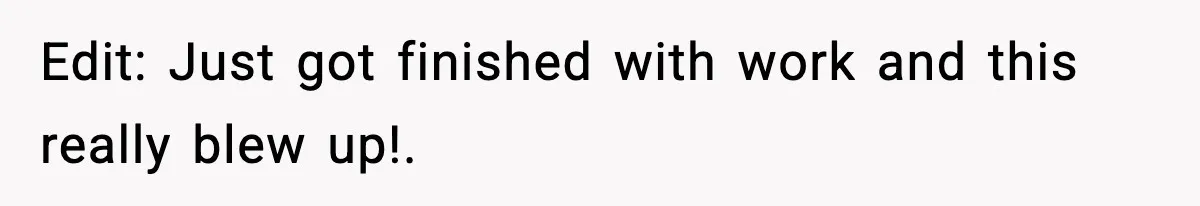 Edit: Just got finished with work and this really blew up!.