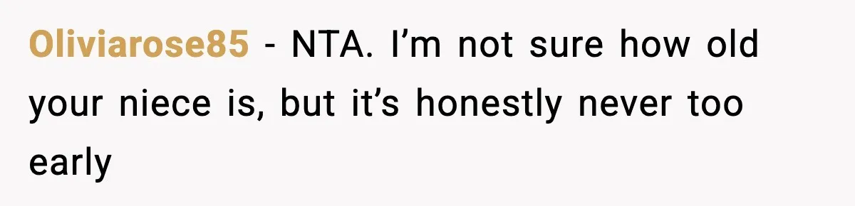 Oliviarose85 − NTA. I’m not sure how old your niece is, but it’s honestly never too early