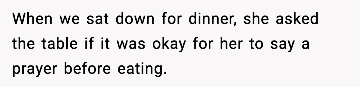 When we sat down for dinner, she asked the table if it was okay for her to say a prayer before eating.