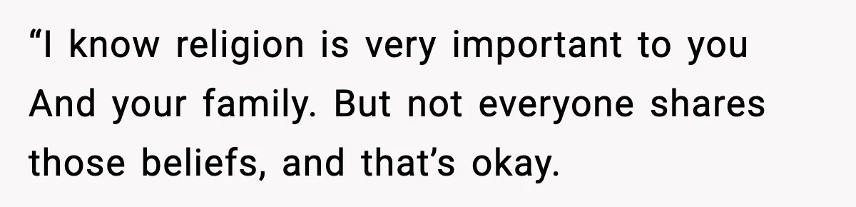 “I know religion is very important to you And your family. But not everyone shares those beliefs, and that’s okay.