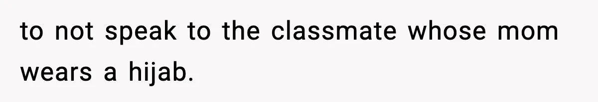 to not speak to the classmate whose mom wears a hijab.