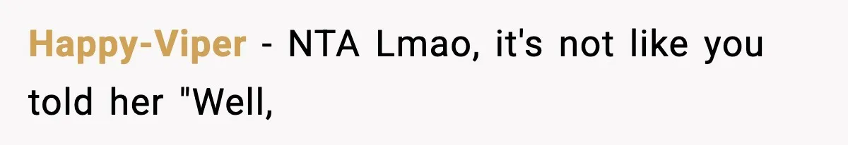 Happy-Viper − NTA Lmao, it's not like you told her "Well,