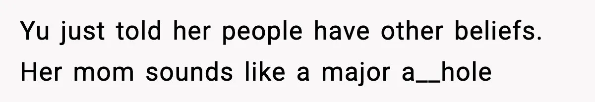Yu just told her people have other beliefs. Her mom sounds like a major a__hole