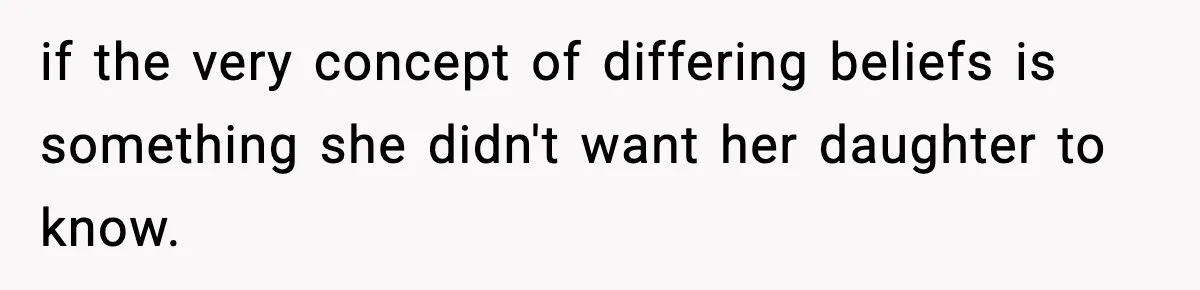 if the very concept of differing beliefs is something she didn't want her daughter to know.