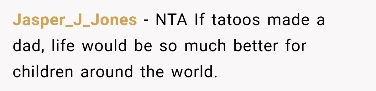 Jasper_J_Jones − NTA If tatoos made a dad, life would be so much better for children around the world.