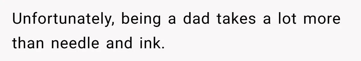 Unfortunately, being a dad takes a lot more than needle and ink.