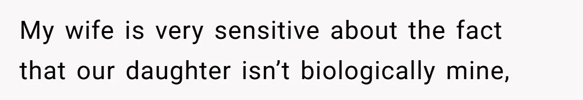 My wife is very sensitive about the fact that our daughter isn’t biologically mine,