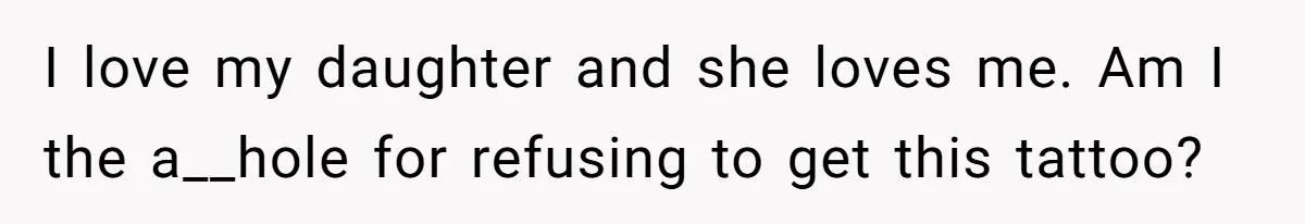 I love my daughter and she loves me. Am I the a__hole for refusing to get this tattoo?