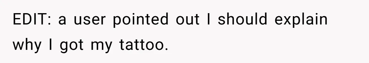 EDIT: a user pointed out I should explain why I got my tattoo.