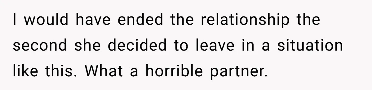 I would have ended the relationship the second she decided to leave in a situation like this. What a horrible partner.