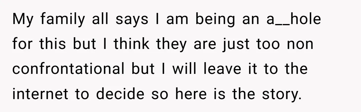 My family all says I am being an a__hole for this but I think they are just too non confrontational but I will leave it to the internet to decide...