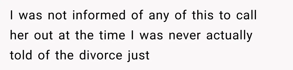 I was not informed of any of this to call her out at the time I was never actually told of the divorce just