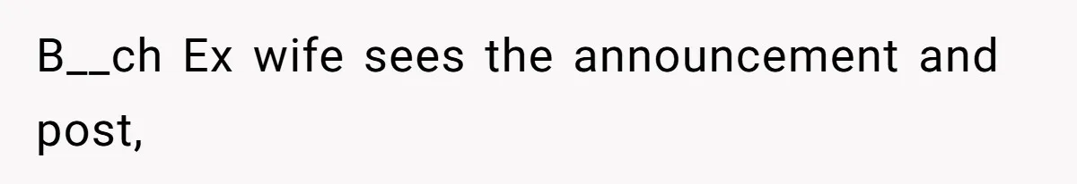 B__ch Ex wife sees the announcement and post,