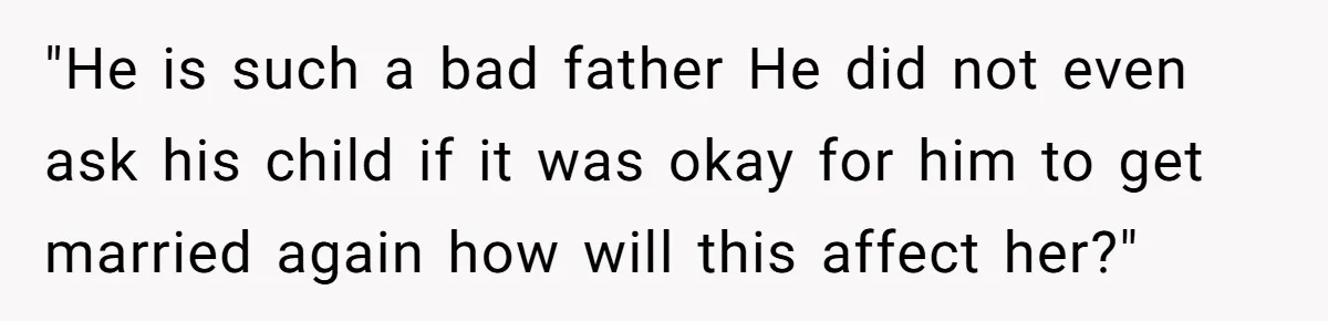 "He is such a bad father He did not even ask his child if it was okay for him to get married again how will this affect her?"