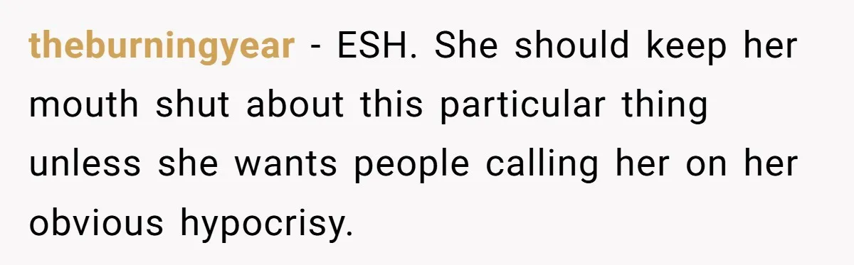 theburningyear − ESH. She should keep her mouth shut about this particular thing unless she wants people calling her on her obvious hypocrisy.