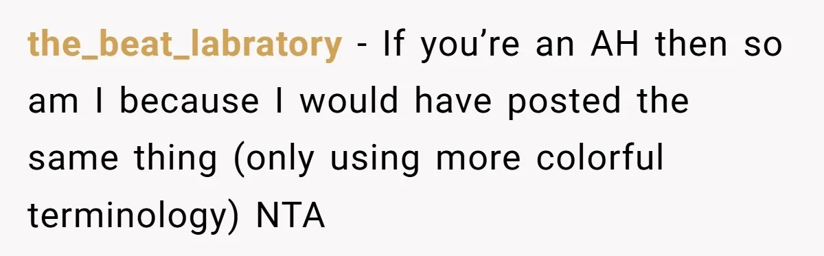 the_beat_labratory − If you’re an AH then so am I because I would have posted the same thing (only using more colorful terminology) NTA