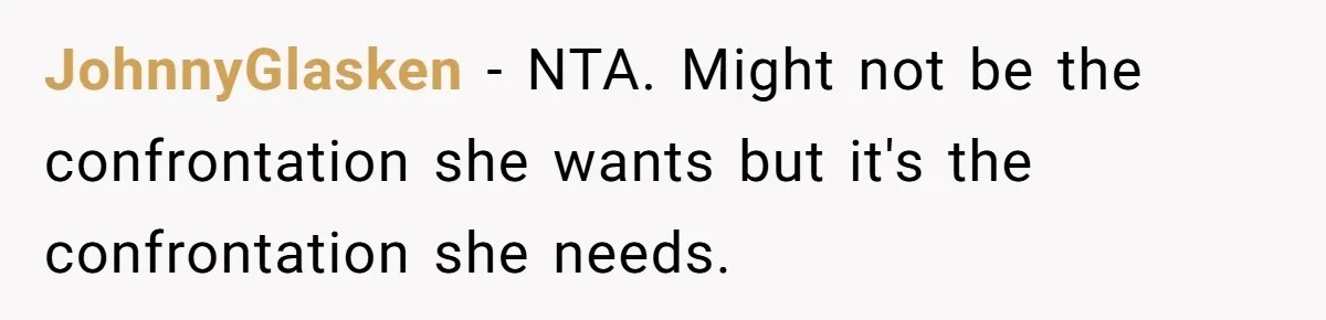 JohnnyGlasken − NTA. Might not be the confrontation she wants but it's the confrontation she needs.