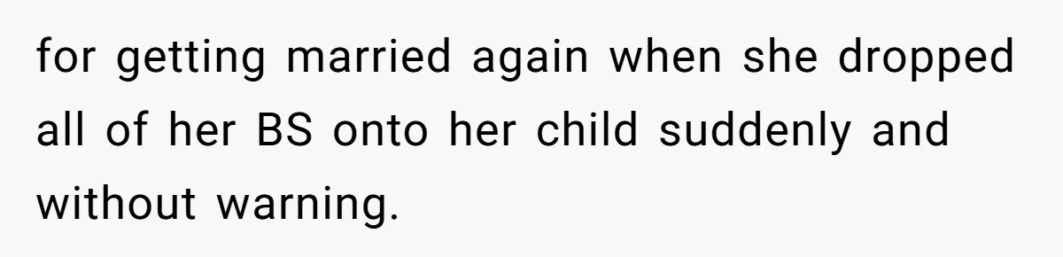 for getting married again when she dropped all of her BS onto her child suddenly and without warning.