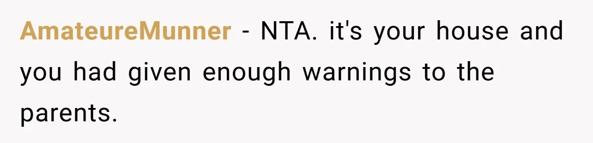 AmateureMunner − NTA. it's your house and you had given enough warnings to the parents.