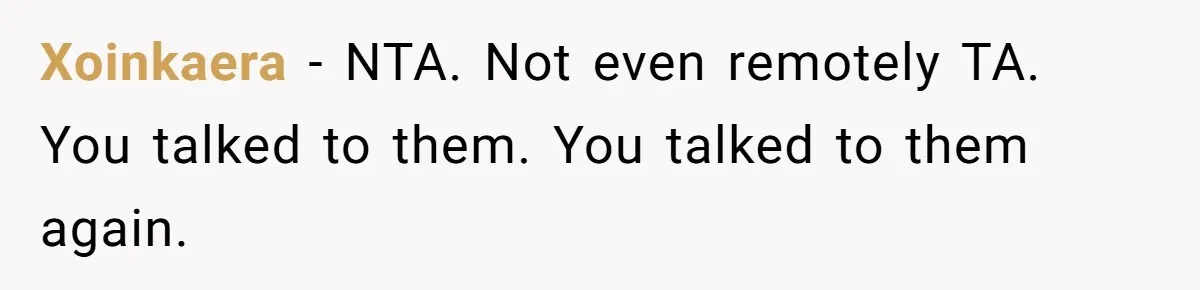 Xoinkaera − NTA. Not even remotely TA. You talked to them. You talked to them again.