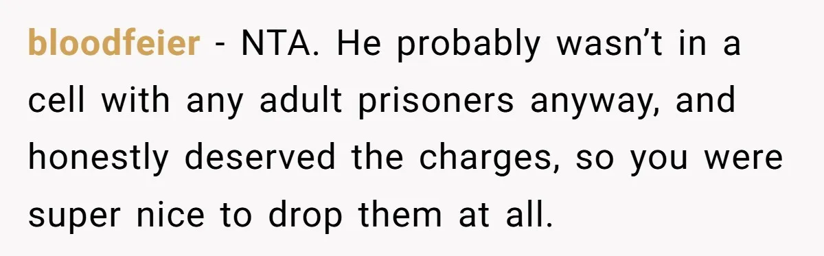 bloodfeier − NTA. He probably wasn’t in a cell with any adult prisoners anyway, and honestly deserved the charges, so you were super nice to drop them at all.