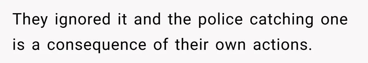 They ignored it and the police catching one is a consequence of their own actions.