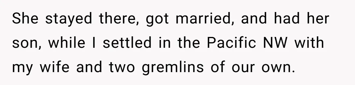 She stayed there, got married, and had her son, while I settled in the Pacific NW with my wife and two gremlins of our own.
