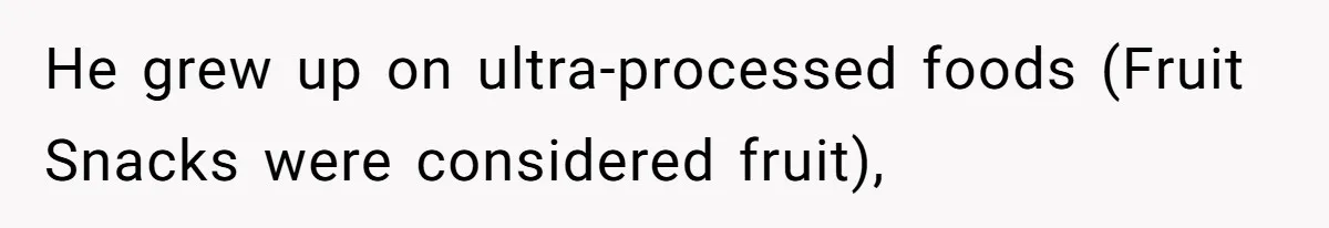 He grew up on ultra-processed foods (Fruit Snacks were considered fruit),