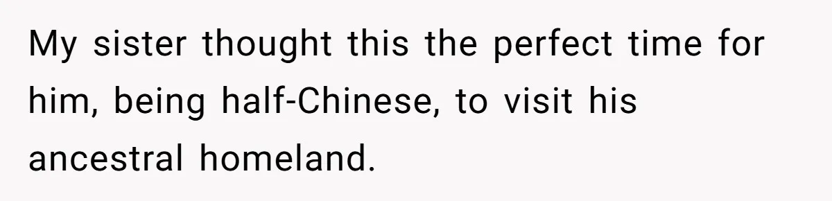 My sister thought this the perfect time for him, being half-Chinese, to visit his ancestral homeland.