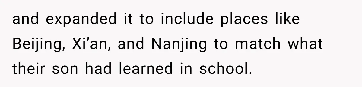 and expanded it to include places like Beijing, Xi’an, and Nanjing to match what their son had learned in school.