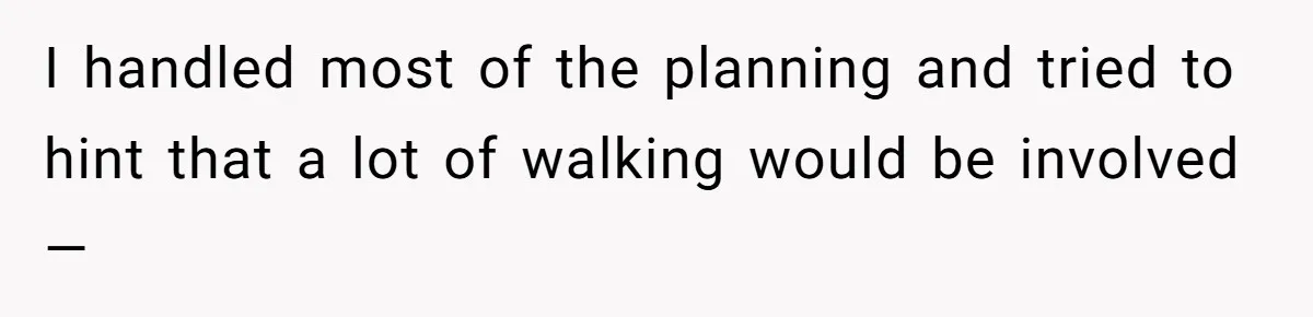 I handled most of the planning and tried to hint that a lot of walking would be involved—