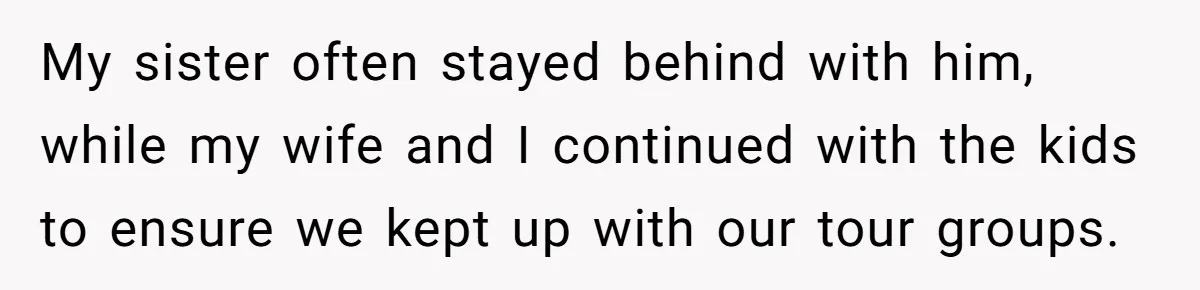 My sister often stayed behind with him, while my wife and I continued with the kids to ensure we kept up with our tour groups.