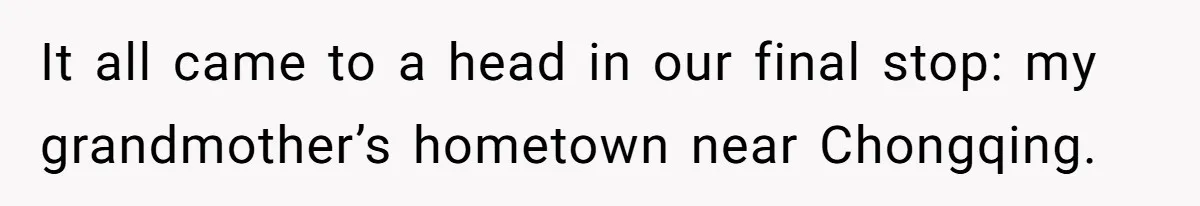 It all came to a head in our final stop: my grandmother’s hometown near Chongqing.