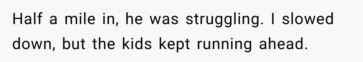 Half a mile in, he was struggling. I slowed down, but the kids kept running ahead.
