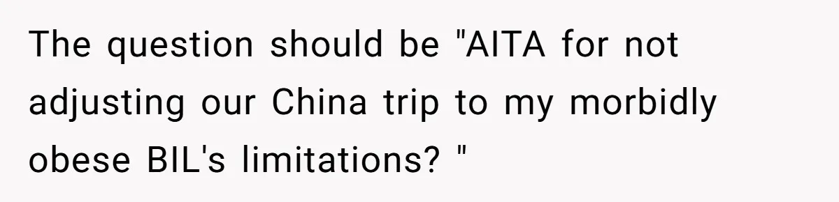 The question should be "AITA for not adjusting our China trip to my morbidly obese BIL's limitations? "