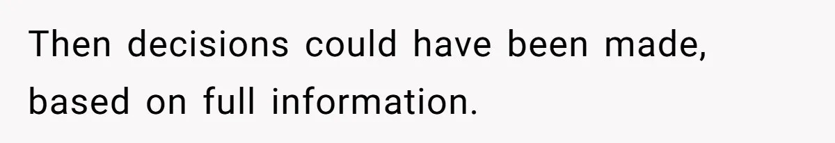 Then decisions could have been made, based on full information.